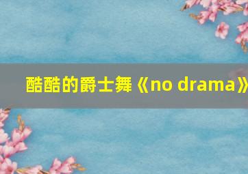 酷酷的爵士舞《no drama》